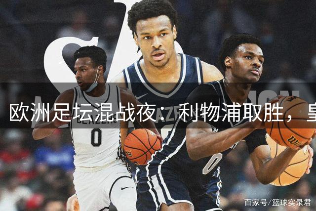 欧洲足坛混战夜：利物浦取胜，皇马巴黎爆冷失利